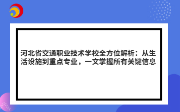 河北省交通职业技术学校全方位解析：从生活设施到重点专业，一文掌握所有关键信息