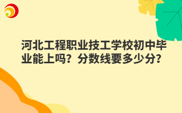 河北工程职业技工mg官方游戏中心初中毕业能上吗？分数线要多少分？