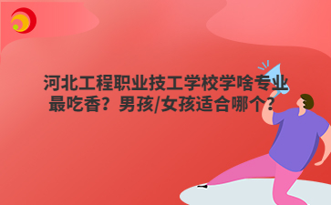 河北工程职业技工mg官方游戏中心学啥mg官方游戏中心最吃香？男孩/女孩适合哪个？