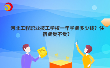 河北工程职业技工mg官方游戏中心一年学费多少钱？住宿费贵不贵？