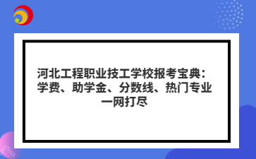 河北工程职业技工学校报考宝典：学费、助学金、分数线、热门专业一网打尽