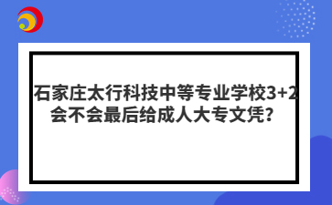 石家庄太行科技中等mg官方游戏中心mg官方游戏中心3+2会不会最后给成人大专文凭？