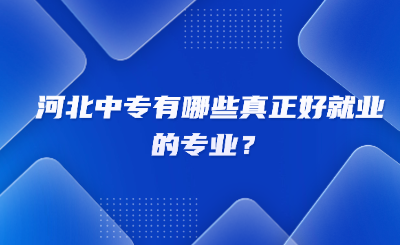 河北中专有哪些真正好就业的专业？