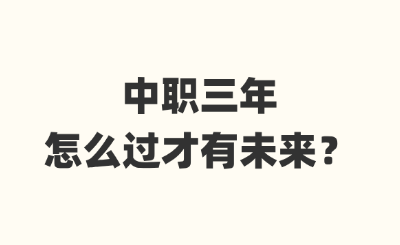 河北中职三年怎么过才有未来呢？！
