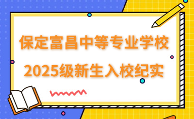 保定富昌中等专业学校2025级新生入校纪实