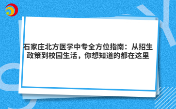 石家庄北方医学中专全方位指南：从招生政策到校园生活，你想知道的都在这里