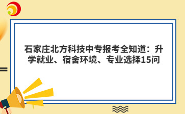 石家庄北方科技中专报考全知道：升学就业、宿舍环境、专业选择15问