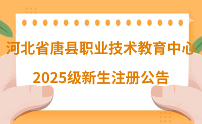 河北省唐县职业技术教育中心2025级新生注册公告