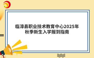 临漳县职业技术教育中心2025年秋季新生入学报到指南