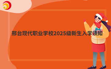 邢台现代职业学校2025级新生入学须知
