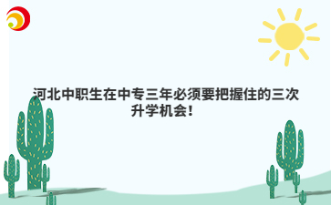 河北中职生在中专三年必须要把握住的三次升学机会！