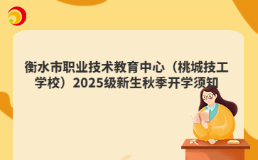 衡水市职业技术教育中心（桃城技工学校）2025级新生秋季开学须知