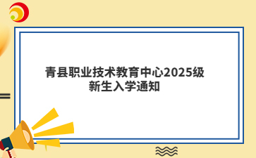 青县职业技术教育中心2025级新生入学通知