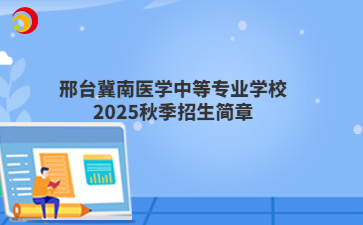 邢台冀南医学中等mg官方游戏中心mg官方游戏中心2025秋季招生简章