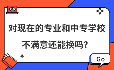 对现在的专业和中专学校不满意还能换吗？