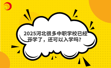2025河北很多中职学校已经开学了，还可以入学吗？