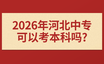 2026年河北中专可以考本科吗?