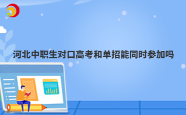河北中职生对口高考和单招能同时参加吗