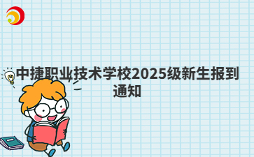 中捷职业技术学校2025级新生报到通知
