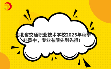 河北省交通职业技术学校2025年秋季补录中,专业有限先到先得!
