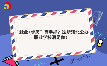  “就业+学历”两手抓？这所河北公办职业学校满足你！