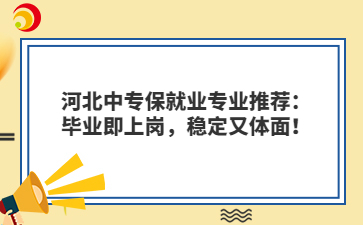 河北中专保就业hth华体会体育米兰推荐：毕业即上岗，稳定又体面！