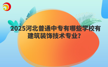 2025河北普通中专有哪些学校有建筑装饰技术专业？