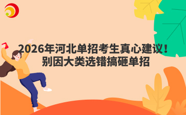 2026年河北单招考生真心建议!别因大类选错搞砸单招