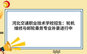 河北交通职业技术学校招生：轮机维修与邮轮乘务专业补录进行中