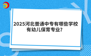 2025河北普通中专有哪些学校有幼儿保育专业？