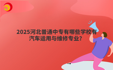 2025河北普通亿博平台官网指定开户有哪些亿博平台官网指定开户有汽车运用与维修专业？