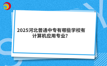 2025河北普通中专有哪些学校有计算机应用专业？