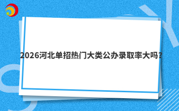 2026河北单招热门大类公办录取率大吗？