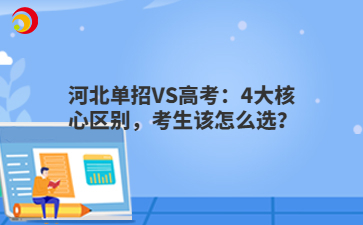 河北单招VS高考：4大核心区别，考生该怎么选？