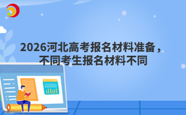 2026河北高考报名材料准备，不同考生报名材料不同