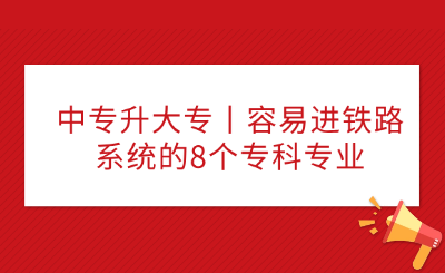 中专升大专容易进铁路系统的8个专科专业