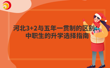 河北3+2与五年一贯制的区别：中职生的升学选择指南