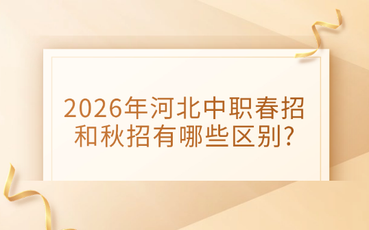 2026年河北中职春招和秋招有哪些区别?