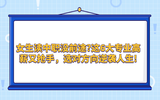 女生读中职没前途?这6大专业高薪又抢手，选对方向逆袭人生!