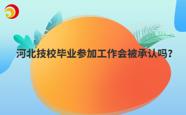 河北技校毕业参加工作会被承认吗？