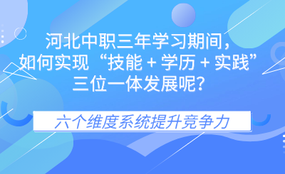 河北中职三年学习期间，如何实现“技能 + 学历 + 实践” 三位一体发展呢？