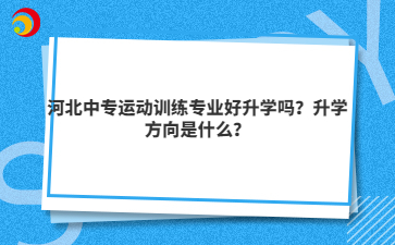 河北中专运动训练专业好升学吗？升学方向是什么？