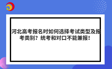 河北高考报名时如何选择考试类型及报考类别？统考和对口不能兼报！