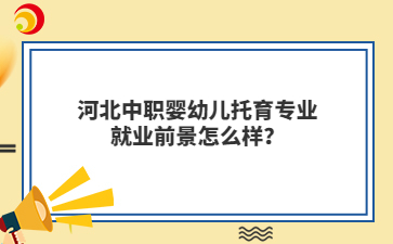 河北中职婴幼儿托育专业就业前景怎么样？