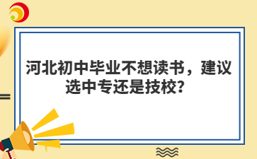 河北初中毕业不想读书，建议选中专还是技校？