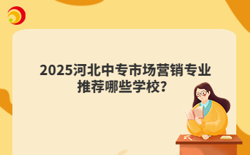 2025河北中专市场营销专业推荐哪些学校？