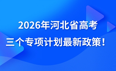 2026年河北省高考三个专项计划最新政策！