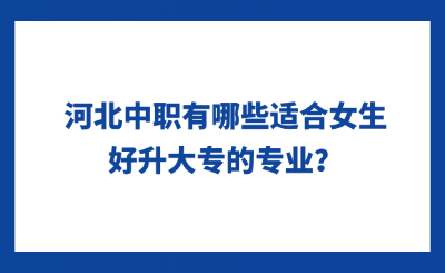 河北中职有哪些适合女生好升大专的专业？