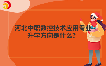 河北中职数控技术应用专业升学方向是什么？