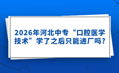 2026年河北中专“口腔医学技术”学了之后只能进厂吗?